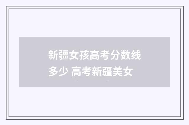 新疆女孩高考分数线多少 高考新疆美女