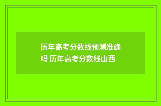 历年高考分数线预测准确吗 历年高考分数线山西