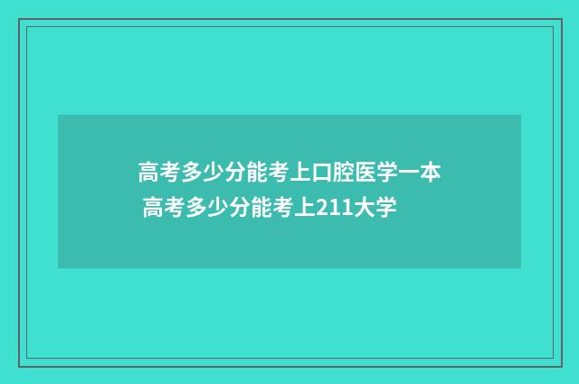 高考多少分能考上口腔医学一本 高考多少分能考上211大学