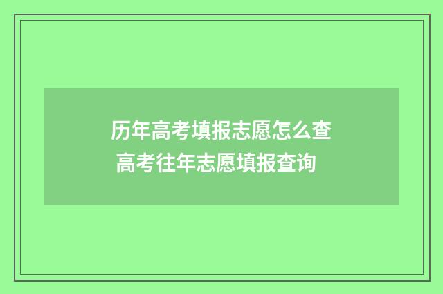 历年高考填报志愿怎么查 高考往年志愿填报查询