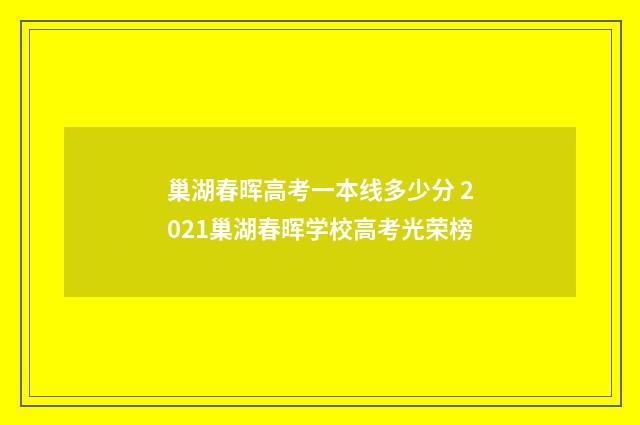 巢湖春晖高考一本线多少分 2021巢湖春晖学校高考光荣榜