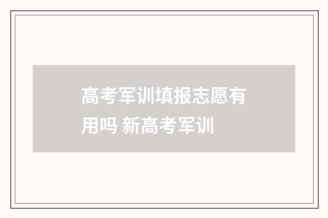高考军训填报志愿有用吗 新高考军训