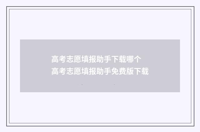 高考志愿填报助手下载哪个 高考志愿填报助手免费版下载