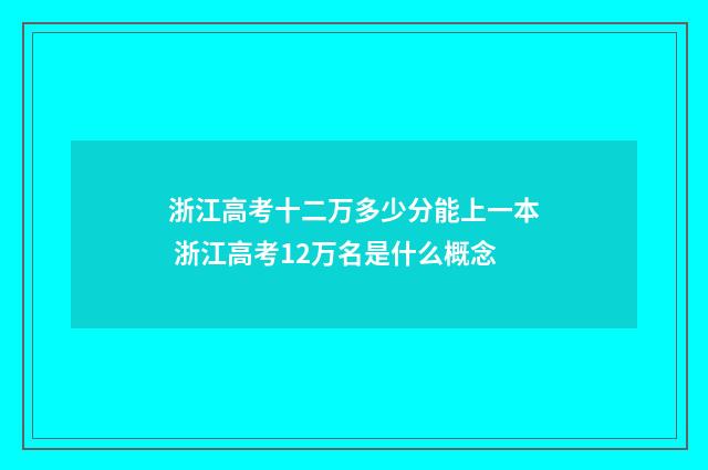 浙江高考十二万多少分能上一本 浙江高考12万名是什么概念