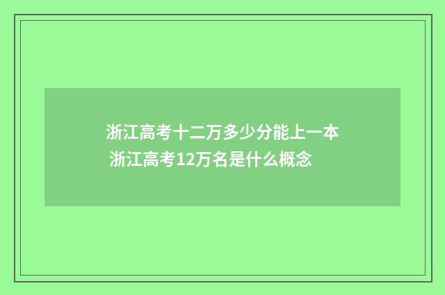 浙江高考十二万多少分能上一本 浙江高考12万名是什么概念