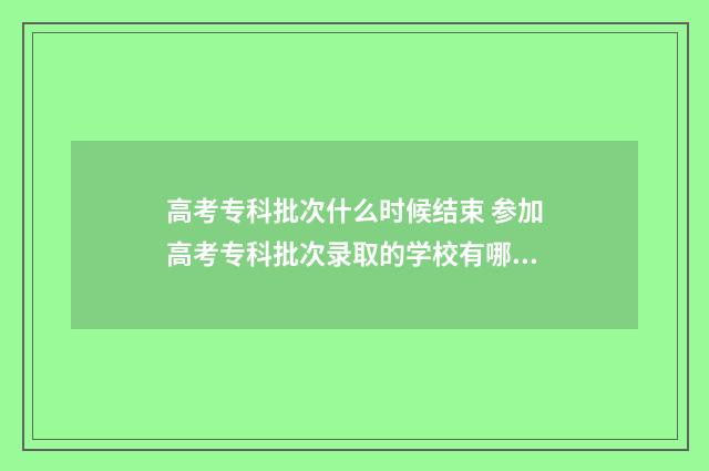 高考专科批次什么时候结束 参加高考专科批次录取的学校有哪些