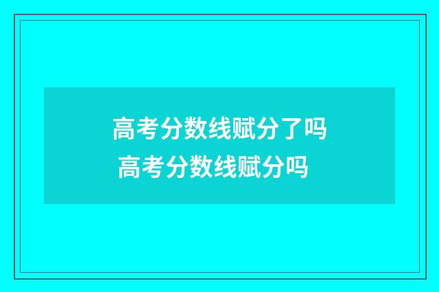 高考分数线赋分了吗 高考分数线赋分吗
