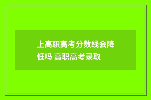 上高职高考分数线会降低吗 高职高考录取