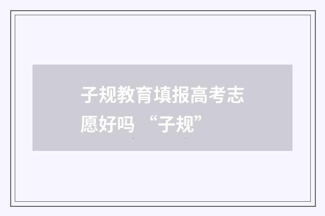 子规教育填报高考志愿好吗 “子规”
