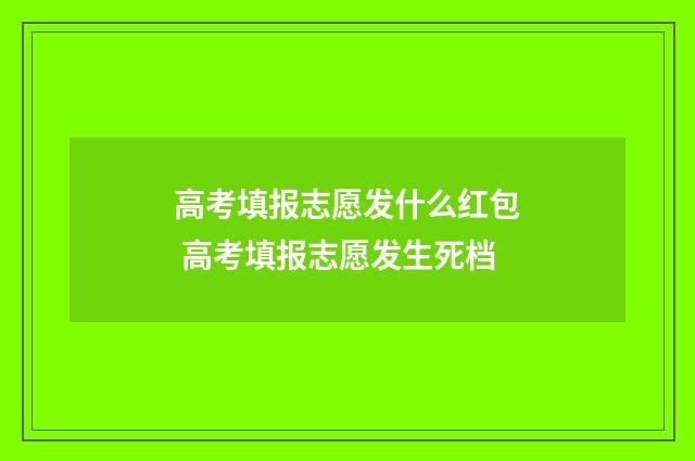 高考填报志愿发什么红包 高考填报志愿发生死档