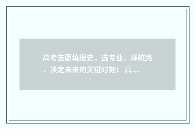 高考志愿填报史，选专业、择校路，决定未来的关键时刻！ 高考填报志愿历史