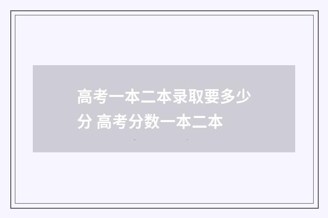 高考一本二本录取要多少分 高考分数一本二本