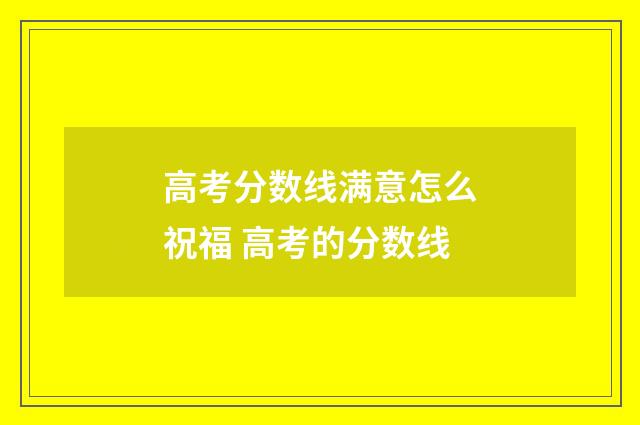 高考分数线满意怎么祝福 高考的分数线