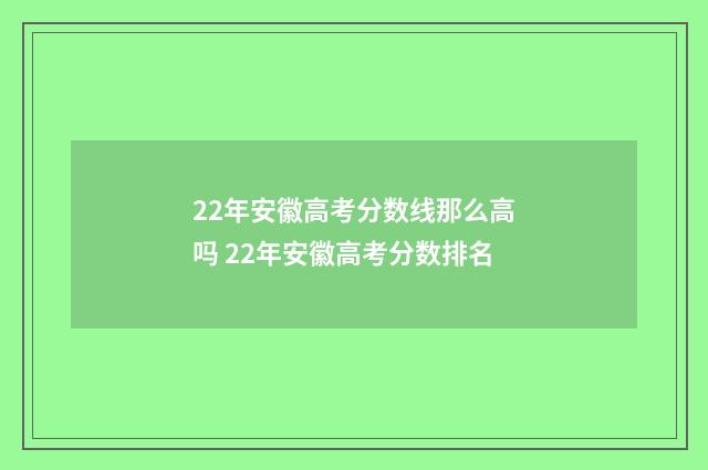 22年安徽高考分数线那么高吗 22年安徽高考分数排名