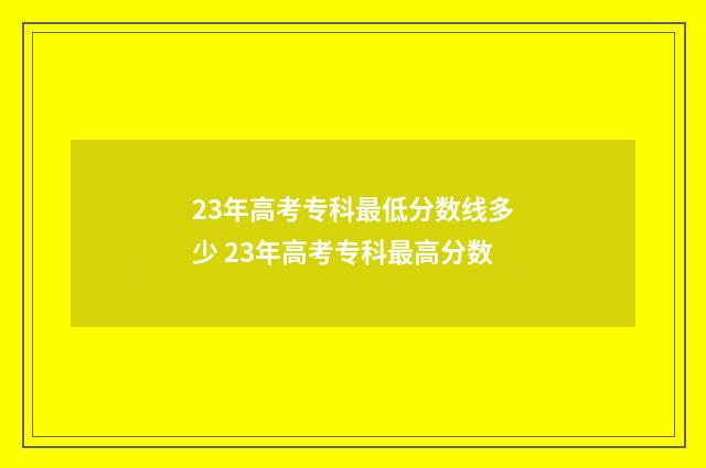 23年高考专科最低分数线多少 23年高考专科最高分数