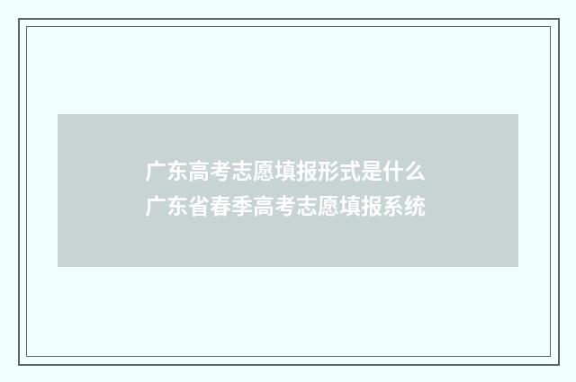 广东高考志愿填报形式是什么 广东省春季高考志愿填报系统