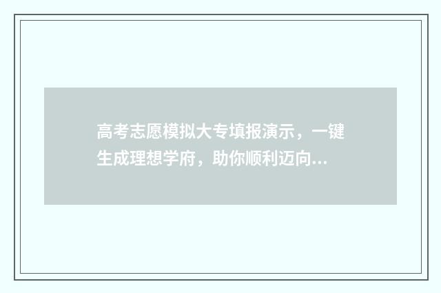高考志愿模拟大专填报演示，一键生成理想学府，助你顺利迈向未来！ 2020年高考志愿模拟填报官网