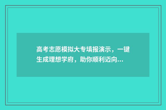 高考志愿模拟大专填报演示，一键生成理想学府，助你顺利迈向未来！ 2020年高考志愿模拟填报官网