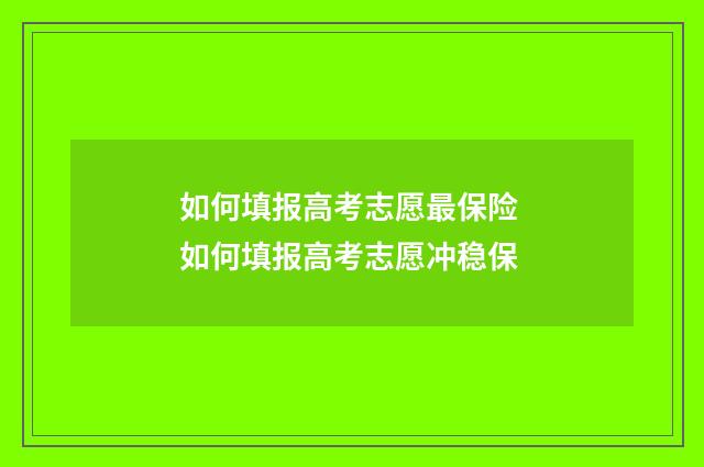 如何填报高考志愿最保险 如何填报高考志愿冲稳保