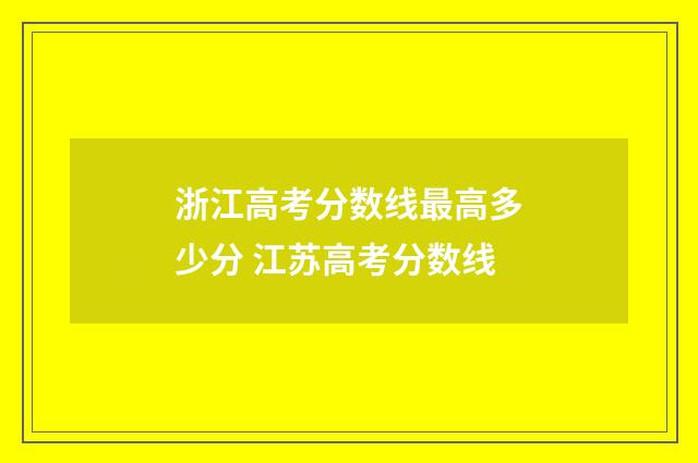 浙江高考分数线最高多少分 江苏高考分数线
