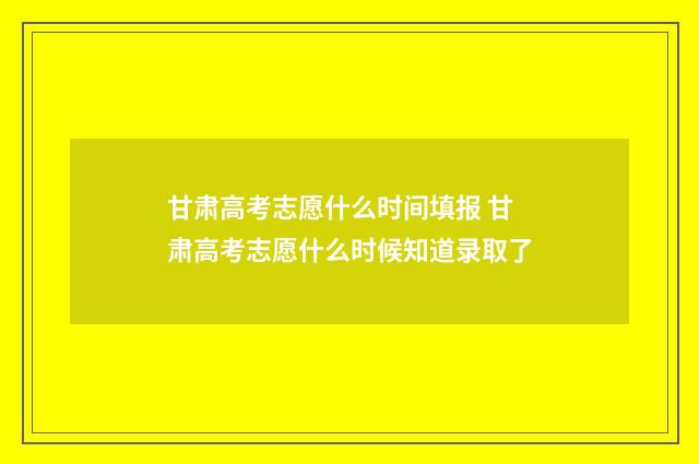 甘肃高考志愿什么时间填报 甘肃高考志愿什么时候知道录取了