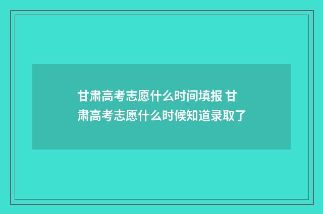甘肃高考志愿什么时间填报 甘肃高考志愿什么时候知道录取了