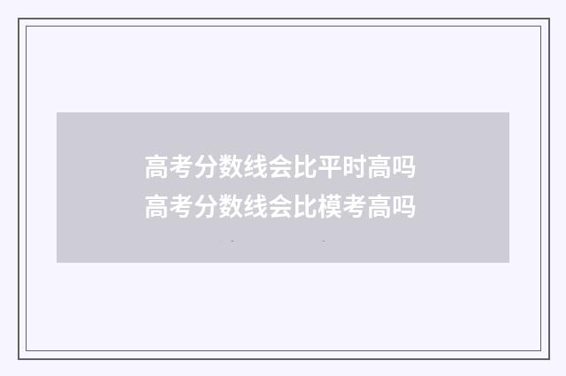 高考分数线会比平时高吗 高考分数线会比模考高吗