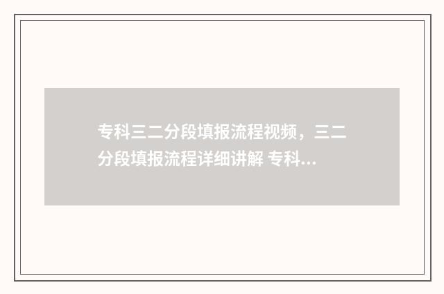 专科三二分段填报流程视频，三二分段填报流程详细讲解 专科三二分段什么意思第一学历