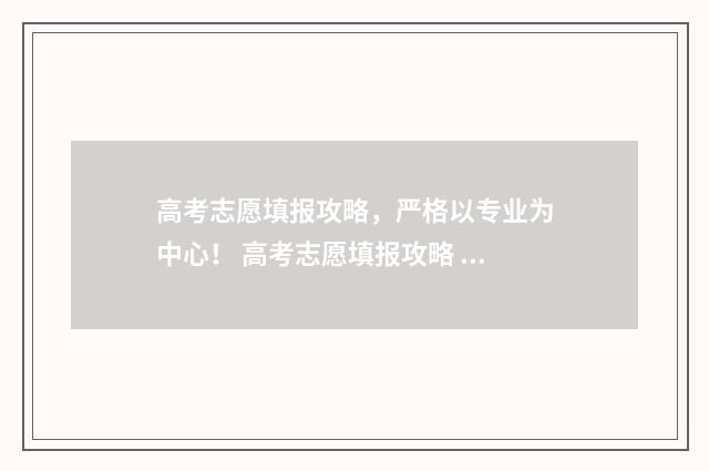 高考志愿填报攻略，严格以专业为中心！ 高考志愿填报攻略 书