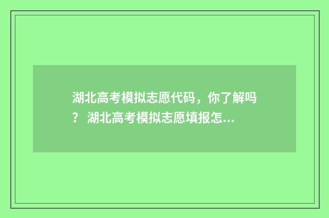 湖北高考模拟志愿代码，你了解吗？ 湖北高考模拟志愿填报怎么填