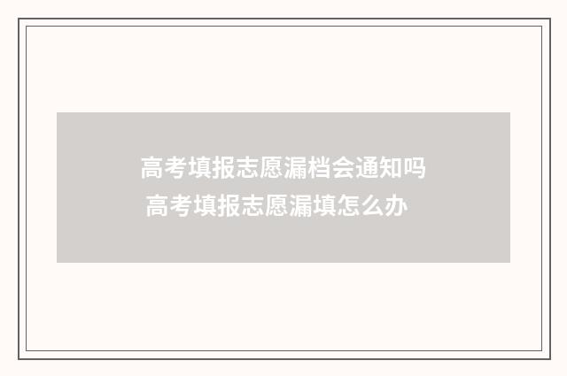 高考填报志愿漏档会通知吗 高考填报志愿漏填怎么办