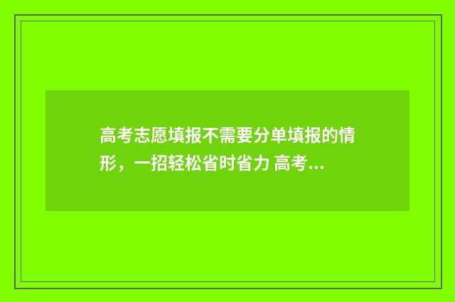 高考志愿填报不需要分单填报的情形，一招轻松省时省力 高考志愿填报不需要提交吗