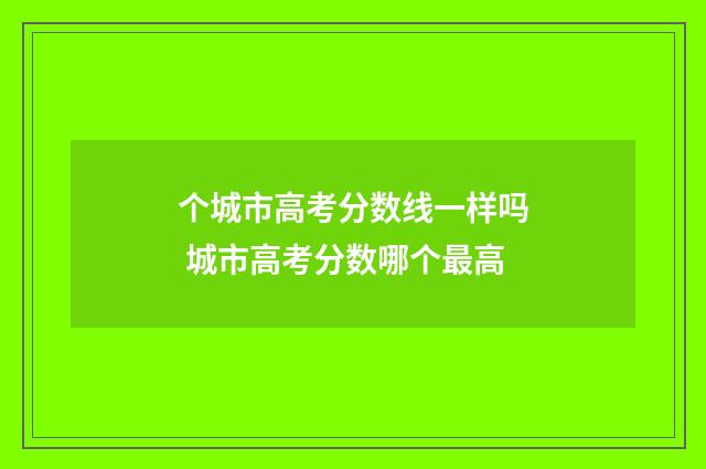 个城市高考分数线一样吗 城市高考分数哪个最高