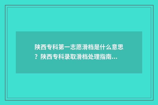 陕西专科第一志愿滑档是什么意思？陕西专科录取滑档处理指南 陕西专科一批学校名单