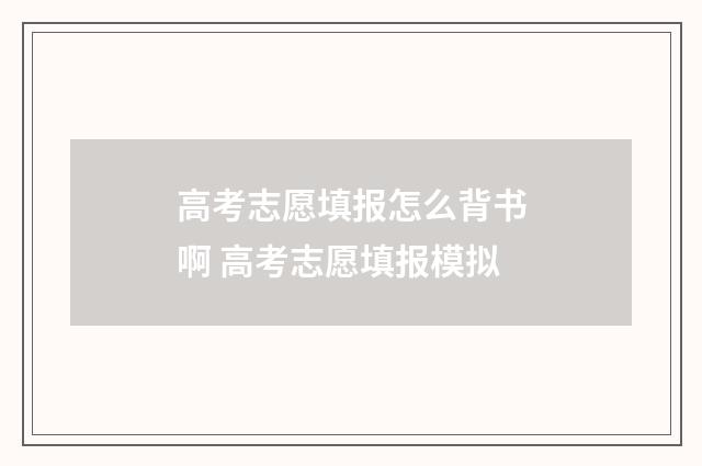 高考志愿填报怎么背书啊 高考志愿填报模拟