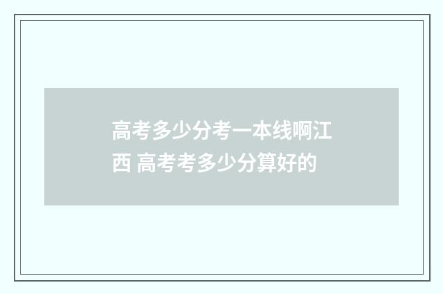 高考多少分考一本线啊江西 高考考多少分算好的