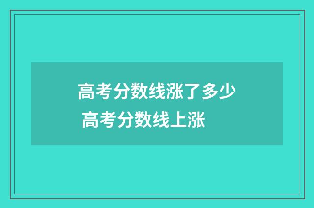 高考分数线涨了多少 高考分数线上涨