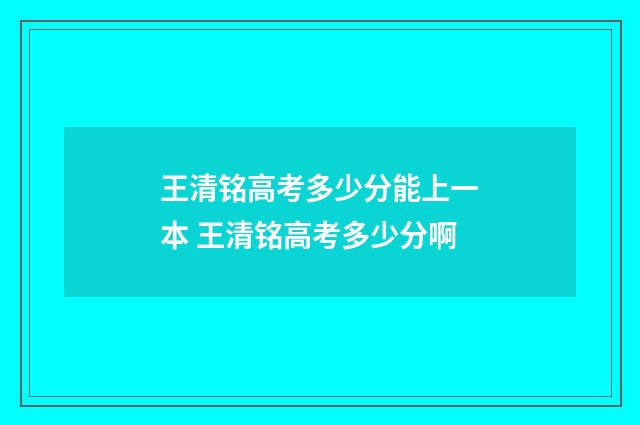 王清铭高考多少分能上一本 王清铭高考多少分啊