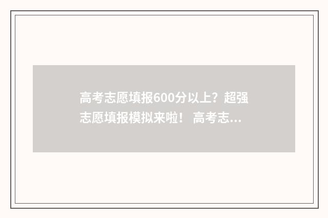 高考志愿填报600分以上？超强志愿填报模拟来啦！ 高考志愿填报技巧