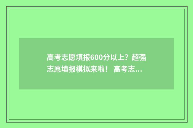 高考志愿填报600分以上？超强志愿填报模拟来啦！ 高考志愿填报技巧