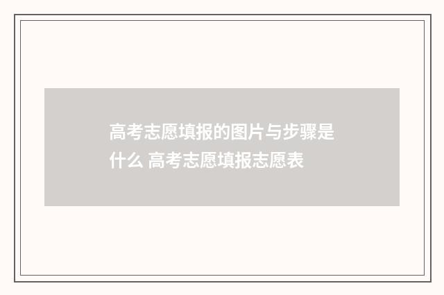 高考志愿填报的图片与步骤是什么 高考志愿填报志愿表