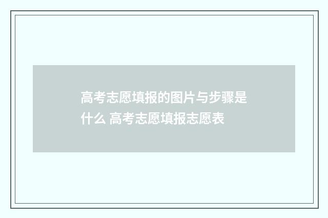高考志愿填报的图片与步骤是什么 高考志愿填报志愿表