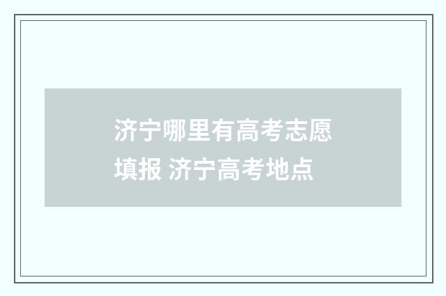 济宁哪里有高考志愿填报 济宁高考地点