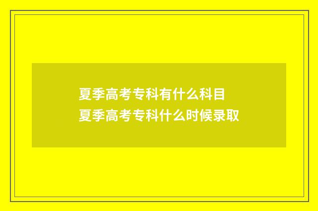 夏季高考专科有什么科目 夏季高考专科什么时候录取