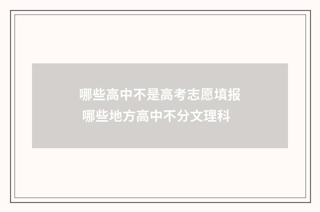 哪些高中不是高考志愿填报 哪些地方高中不分文理科