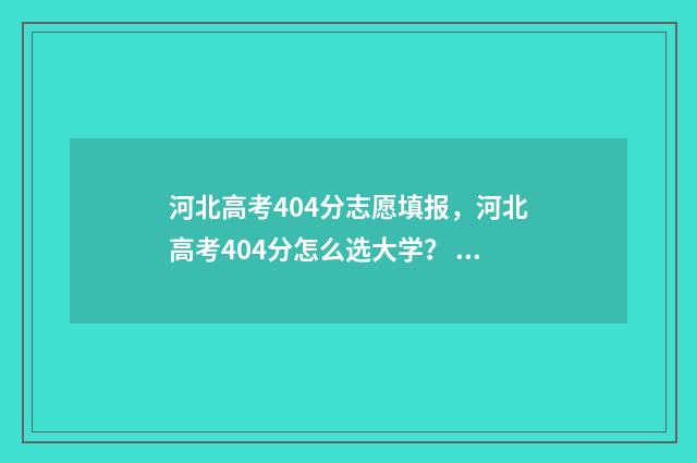 河北高考404分志愿填报，河北高考404分怎么选大学？ 河北高考419