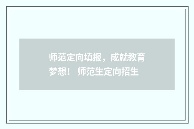 师范定向填报，成就教育梦想！ 师范生定向招生