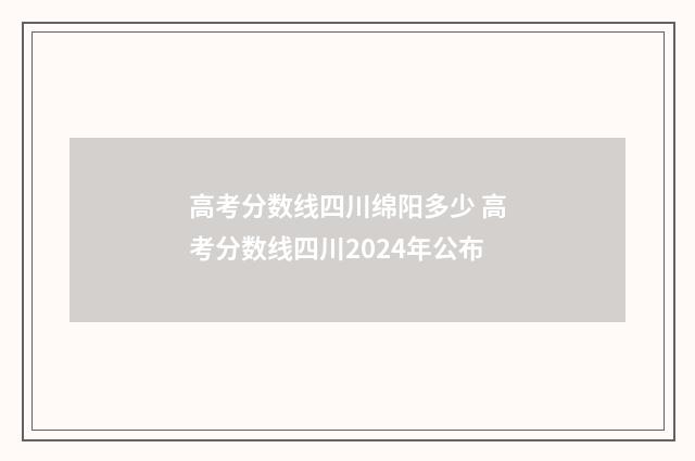 高考分数线四川绵阳多少 高考分数线四川2024年公布