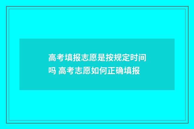 高考填报志愿是按规定时间吗 高考志愿如何正确填报