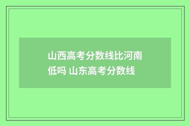 山西高考分数线比河南低吗 山东高考分数线